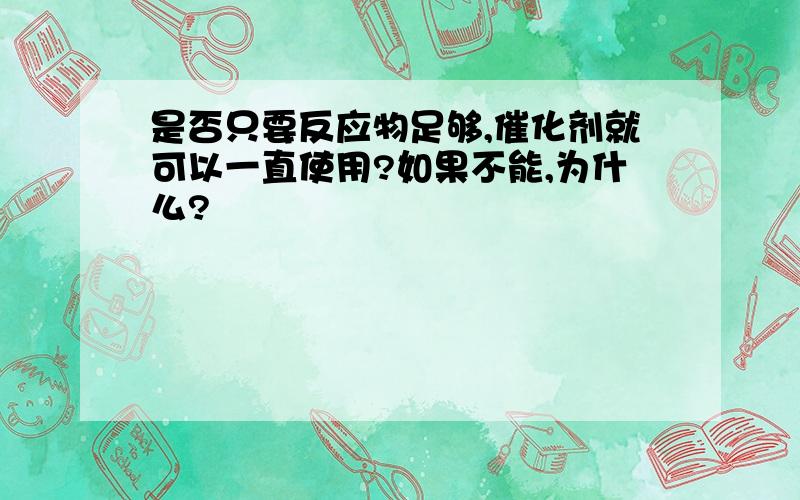 是否只要反应物足够,催化剂就可以一直使用?如果不能,为什么?