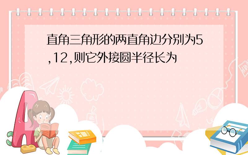 直角三角形的两直角边分别为5,12,则它外接圆半径长为