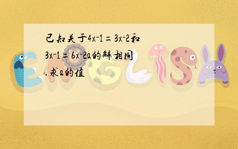 已知关于4x-1=3x-2和3x-1=6x-2a的解相同,求a的值