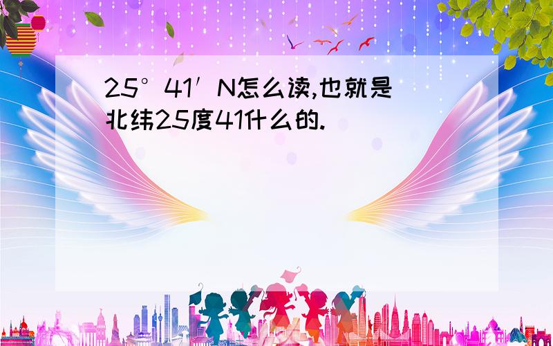 25°41′N怎么读,也就是北纬25度41什么的.