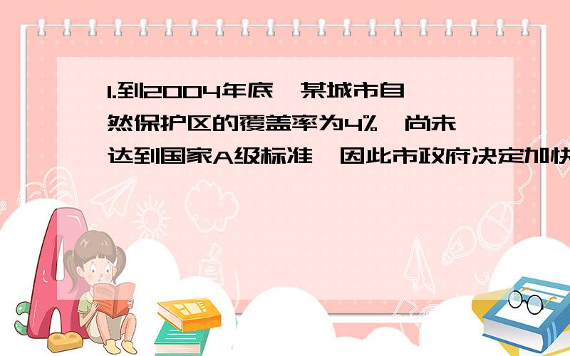 1.到2004年底,某城市自然保护区的覆盖率为4%,尚未达到国家A级标准,因此市政府决定加快绿化建设,力争到2006年底