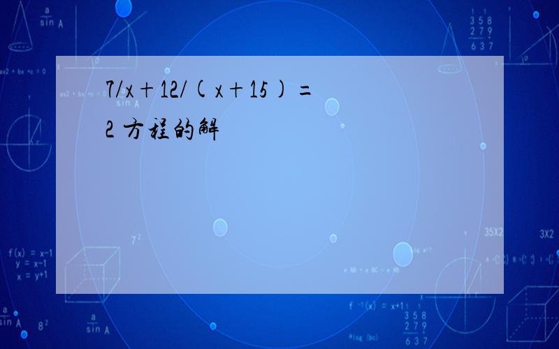 7/x+12/(x+15)=2 方程的解