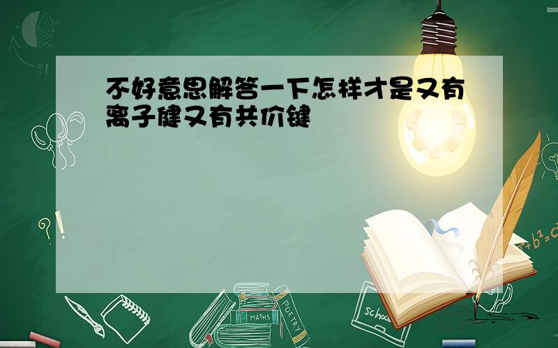 不好意思解答一下怎样才是又有离子健又有共价键