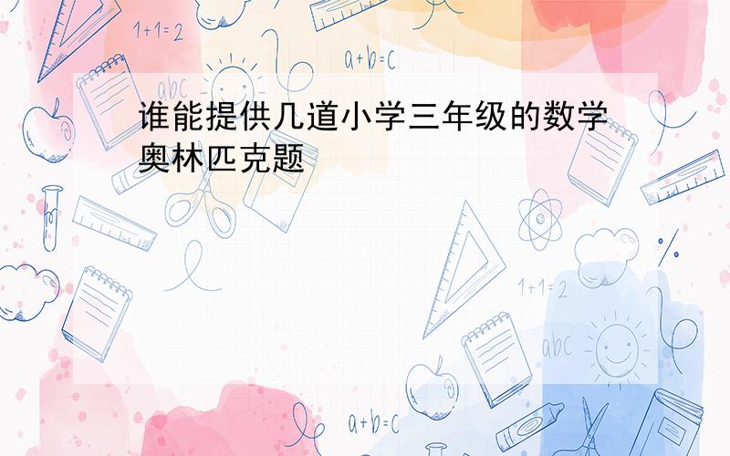 谁能提供几道小学三年级的数学奥林匹克题