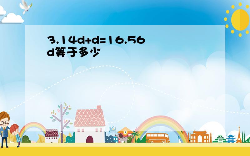 3.14d+d=16.56 d等于多少