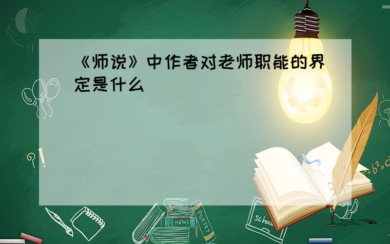 《师说》中作者对老师职能的界定是什么