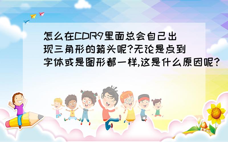 怎么在CDR9里面总会自己出现三角形的箭头呢?无论是点到字体或是图形都一样,这是什么原因呢?