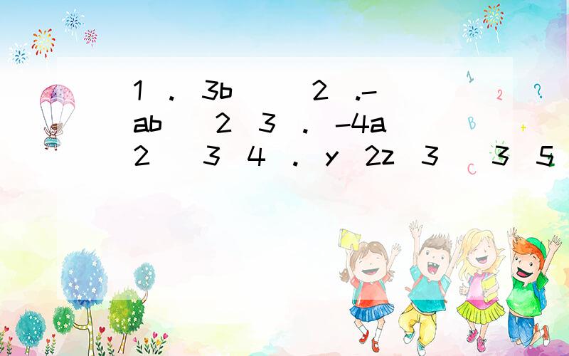 (1).(3b)^(2).-(ab)^2(3).(-4a^2)^3(4).(y^2z^3)^3(5).(xy^4)^m(