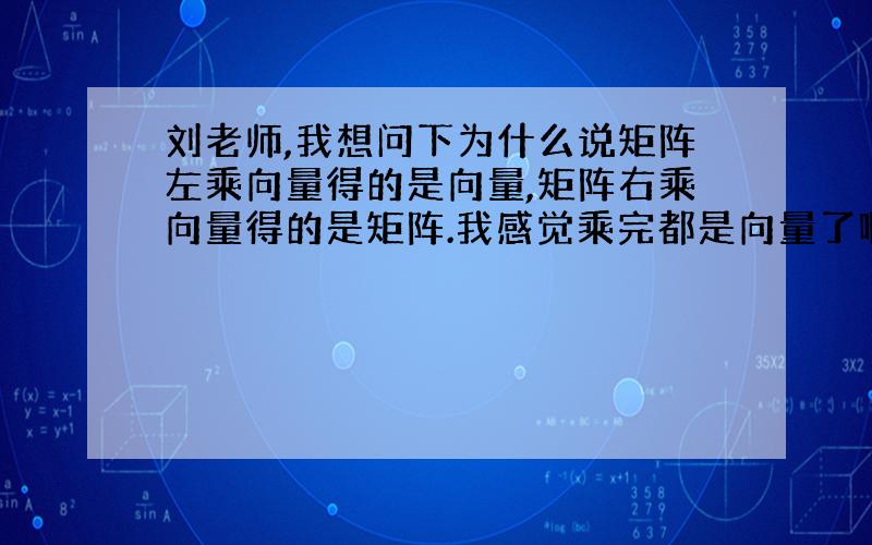 刘老师,我想问下为什么说矩阵左乘向量得的是向量,矩阵右乘向量得的是矩阵.我感觉乘完都是向量了啊