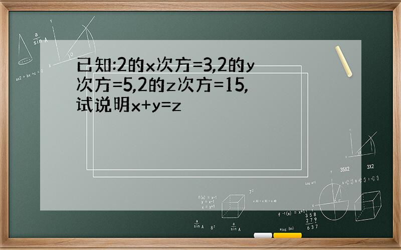 已知:2的x次方=3,2的y次方=5,2的z次方=15,试说明x+y=z