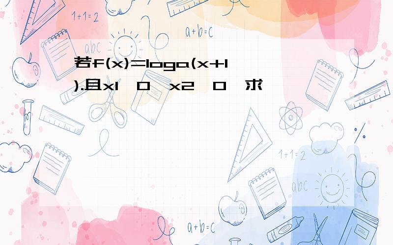 若f(x)=loga(x+1).且x1>0,x2>0,求