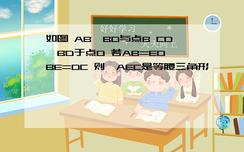 如图 AB⊥BD与点B CD⊥BD于点D 若AB=ED BE=DC 则△AEC是等腰三角形