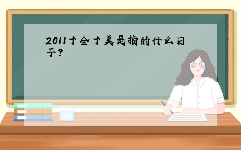 2011十全十美是指的什么日子?