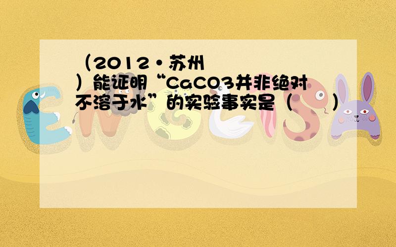 （2012•苏州）能证明“CaCO3并非绝对不溶于水”的实验事实是（　　）