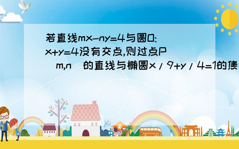 若直线mx-ny=4与圆O:x+y=4没有交点,则过点P（m,n）的直线与椭圆x/9+y/4=1的焦点个数是