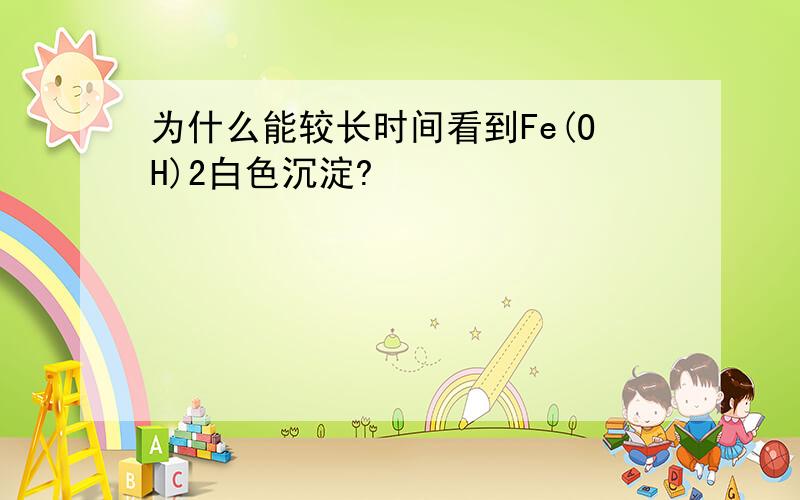 为什么能较长时间看到Fe(OH)2白色沉淀?