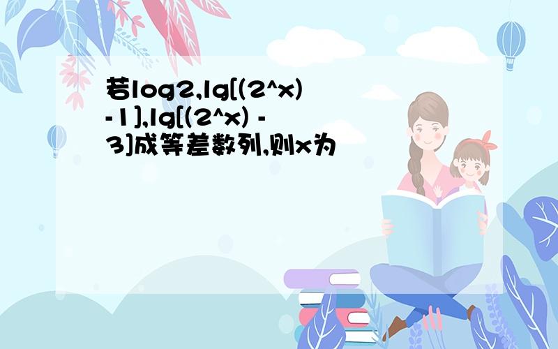 若log2,lg[(2^x)-1],lg[(2^x) -3]成等差数列,则x为