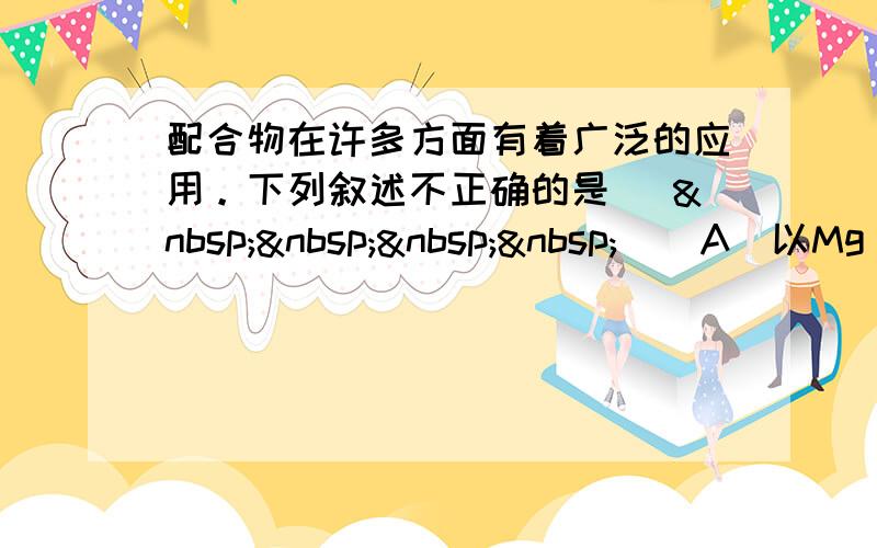 配合物在许多方面有着广泛的应用。下列叙述不正确的是 [     ] A．以Mg