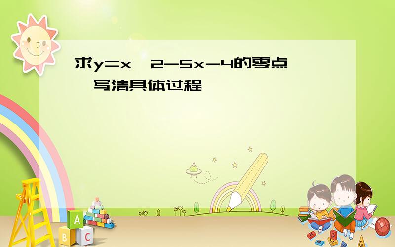 求y=x^2-5x-4的零点,写清具体过程…