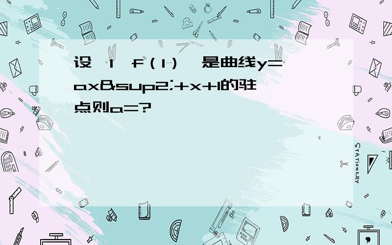 设【1,f（1）】是曲线y=ax²+x+1的驻点则a=?