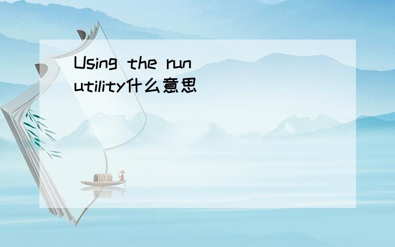 Using the run utility什么意思