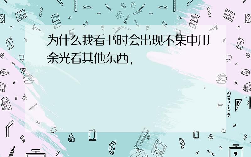 为什么我看书时会出现不集中用余光看其他东西,