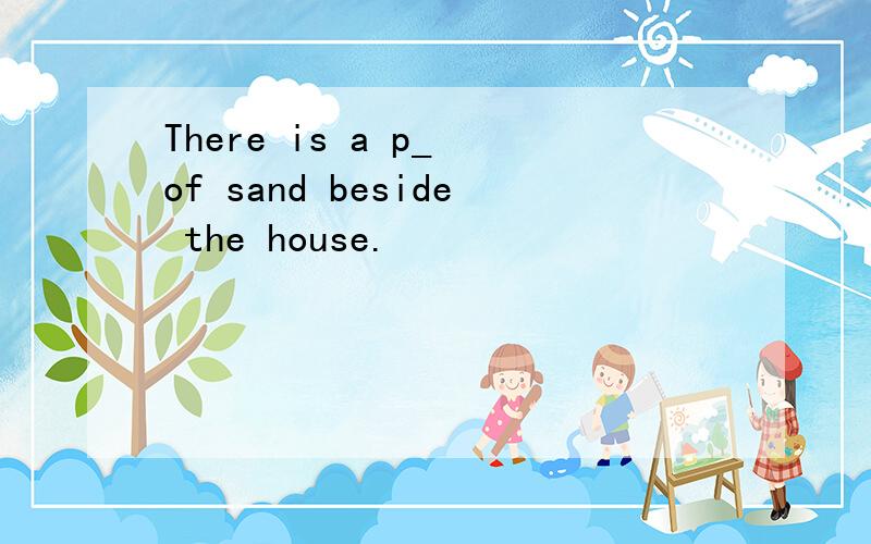 There is a p_ of sand beside the house.