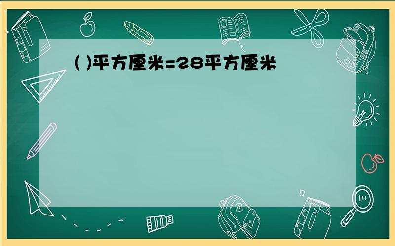 ( )平方厘米=28平方厘米