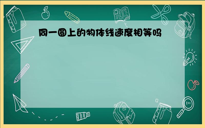 同一圆上的物体线速度相等吗