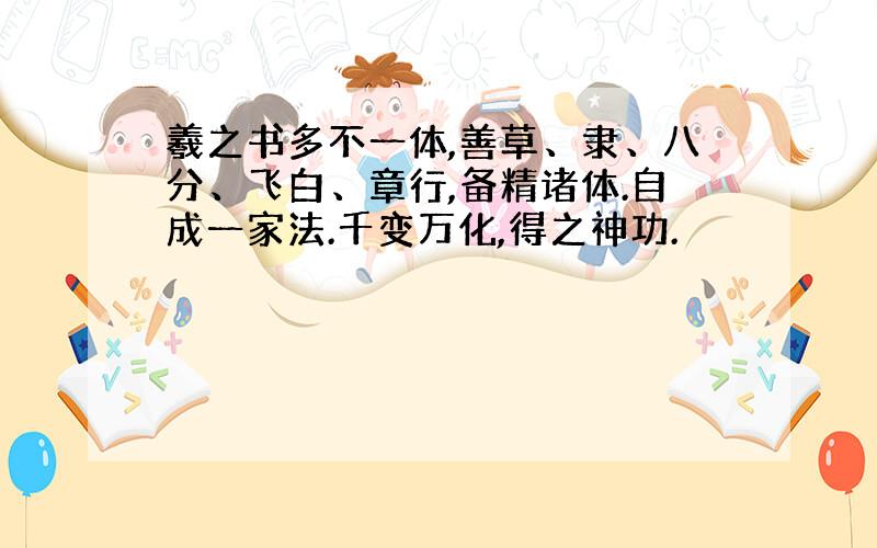 羲之书多不一体,善草、隶、八分、飞白、章行,备精诸体.自成一家法.千变万化,得之神功.