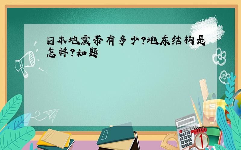 日本地震带有多少?地床结构是怎样?如题