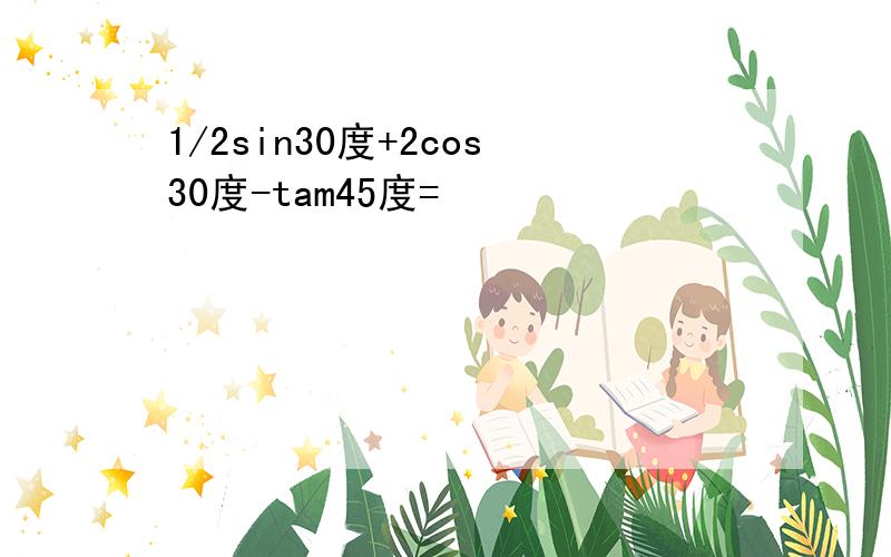 1/2sin30度+2cos30度-tam45度=