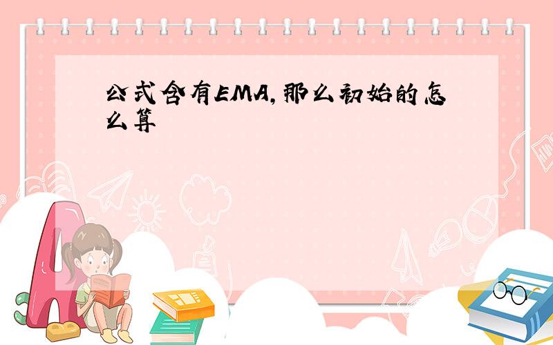 公式含有EMA,那么初始的怎么算