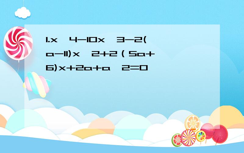 1.x∧4-10x∧3-2(a-11)x∧2+2（5a+6)x+2a+a∧2=0