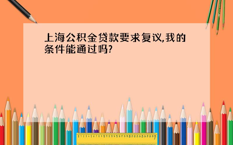 上海公积金贷款要求复议,我的条件能通过吗?