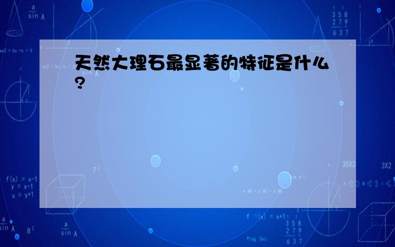 天然大理石最显著的特征是什么?