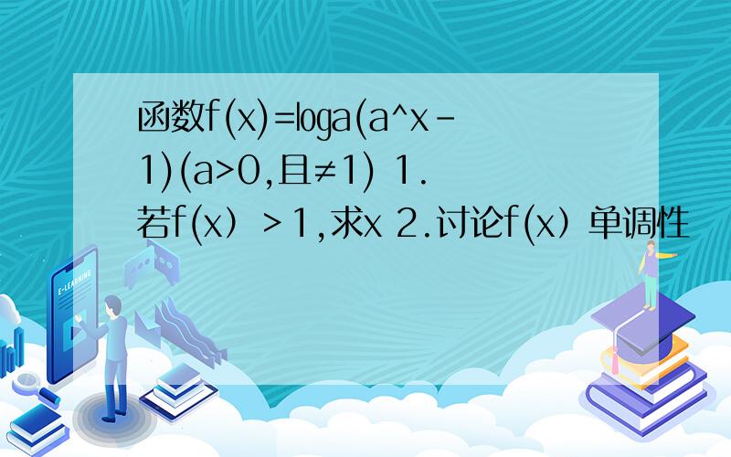 函数f(x)=㏒a(a^x-1)(a>0,且≠1) 1.若f(x）＞1,求x 2.讨论f(x）单调性