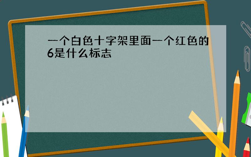 一个白色十字架里面一个红色的6是什么标志