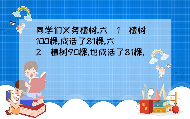 同学们义务植树,六(1)植树100棵,成活了81棵,六(2)植树90棵,也成活了81棵.