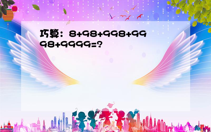 巧算：8+98+998+9998+9999=?