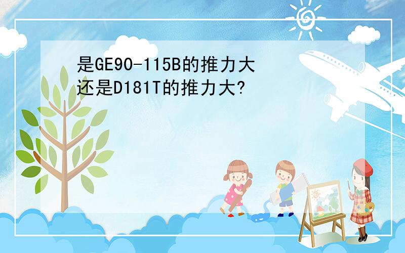 是GE90-115B的推力大还是D181T的推力大?