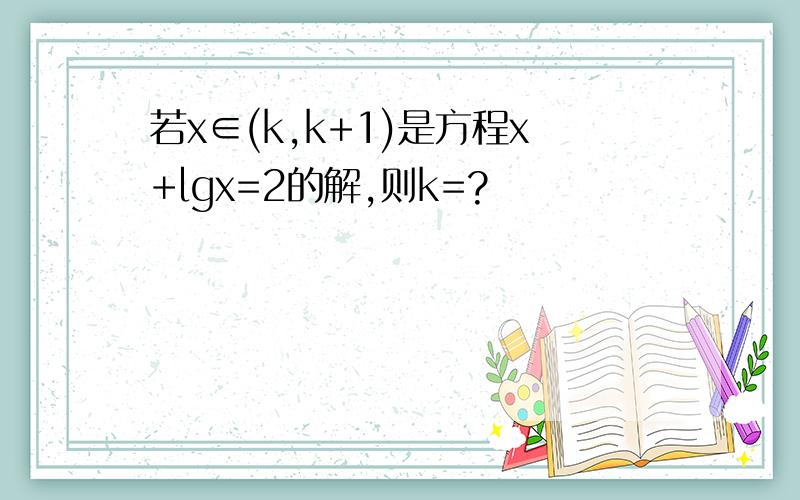 若x∈(k,k+1)是方程x+lgx=2的解,则k=?