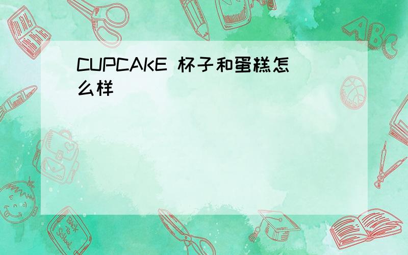 CUPCAKE 杯子和蛋糕怎么样