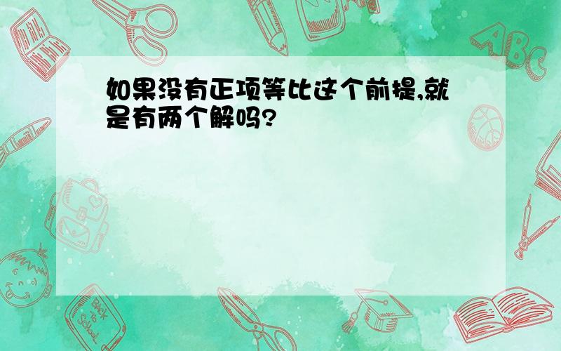 如果没有正项等比这个前提,就是有两个解吗?