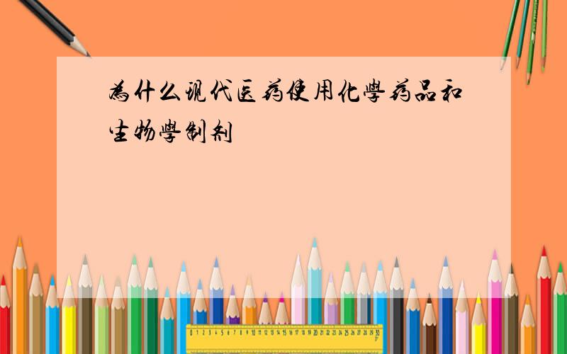 为什么现代医药使用化学药品和生物学制剂