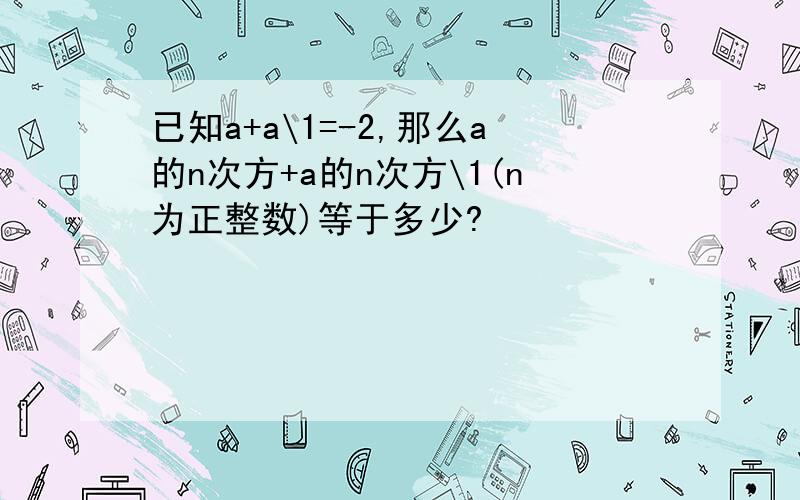 已知a+a\1=-2,那么a的n次方+a的n次方\1(n为正整数)等于多少?