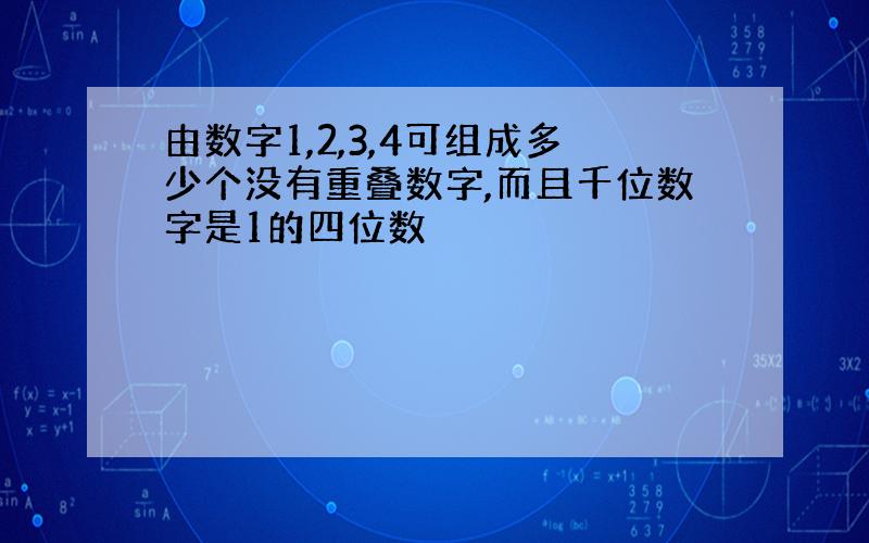 由数字1,2,3,4可组成多少个没有重叠数字,而且千位数字是1的四位数