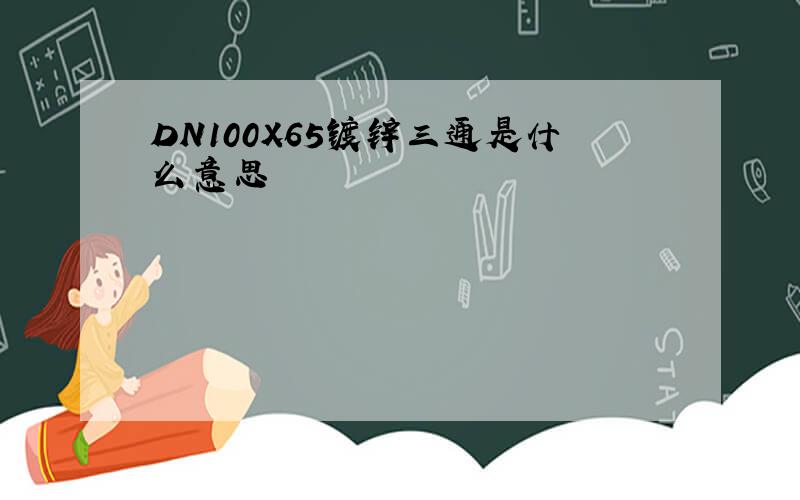 DN100X65镀锌三通是什么意思