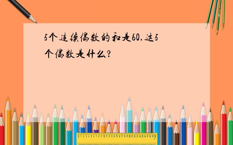 5个连续偶数的和是60,这5个偶数是什么?