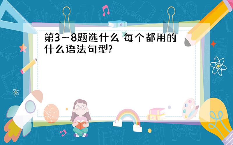 第3～8题选什么 每个都用的什么语法句型?